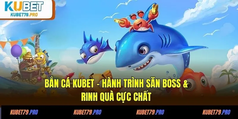 Bắn Cá KUBET - Hành Trình Săn Boss & Rinh Quà Cực Chất