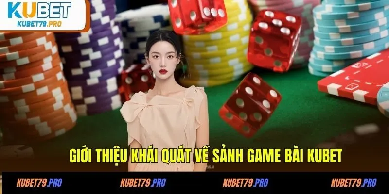 Game Bài KUBET - Sảnh Cược Thú Vị, Tỷ Lệ Đổi Thưởng Hấp Dẫn 2 Giới thiệu khái quát về sảnh game bài KUBET