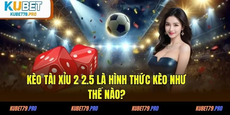 Kèo Tài Xỉu 2 2.5 Là Gì - Cách Tính Kèo Và Mẹo Chơi 2 Kèo tài xỉu 2 2.5 là hình thức kèo như thế nào?