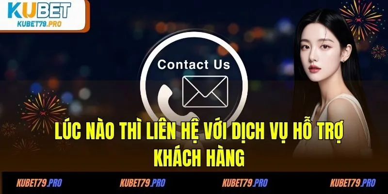 Liên Hệ KUBET - Giải Đáp Mọi Thắc Mắc Một Cách Nhanh Chóng 2 Lúc nào thì nên liên hệ với dịch vụ hỗ trợ khách hàng