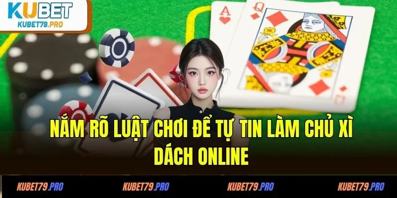 Xì Dách Online - Lật Bài Cao Tay, Lật Kèo Thắng Lớn 3 Nắm rõ luật chơi để tự tin làm chủ xì dách online