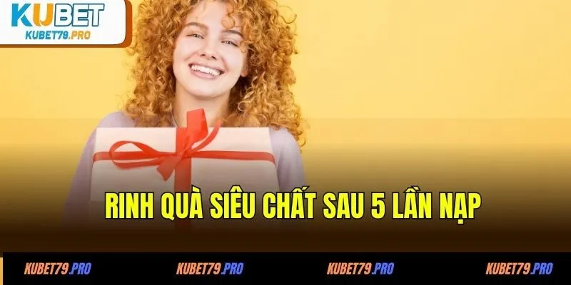 Khuyến Mãi KUBET 5 Rinh quà siêu chất sau 5 lần nạp