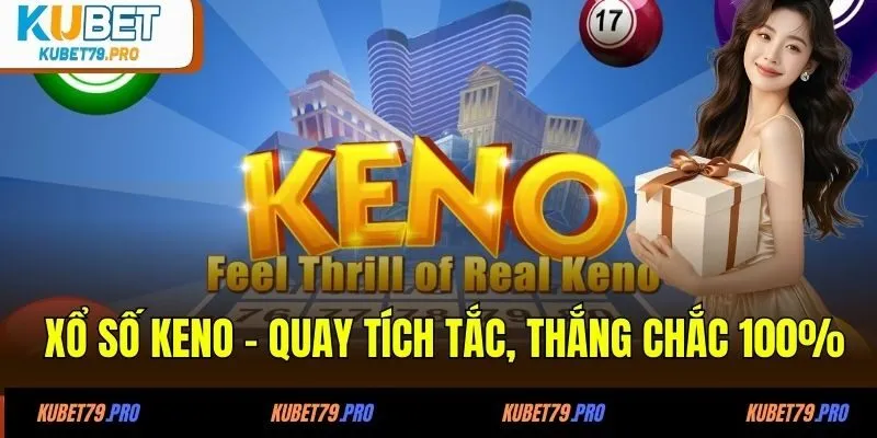 Xổ số Keno - Quay tích tắc, thắng chắc 100%